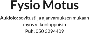 Fysio Motus Aukiolo: sovitusti ja ajanvarauksen mukaan  myös viikonloppuisin Puh: 050 3294409