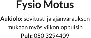 Fysio Motus Aukiolo: sovitusti ja ajanvarauksen  mukaan myös viikonloppuisin Puh: 050 3294409